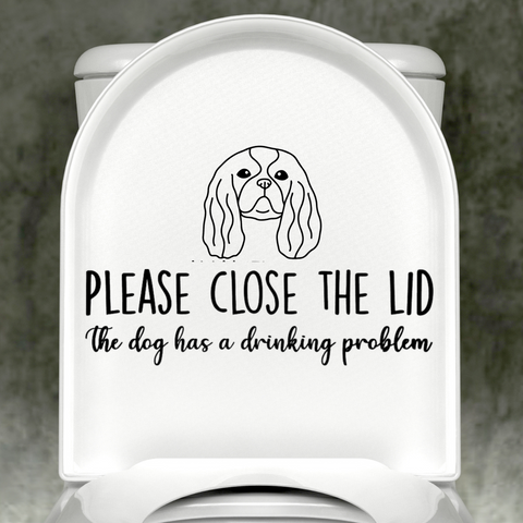 Cavalier King Charles Please Close The Lid, The Dog Has A Drinking Problem Decal