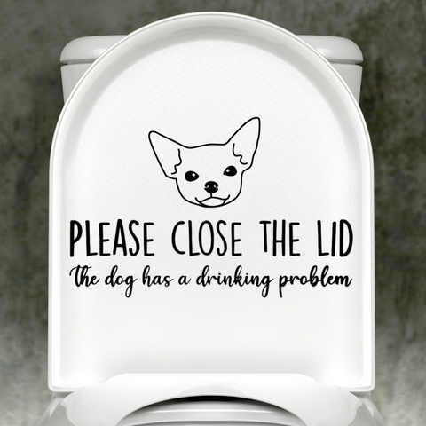 Chihuahua Please Close The Lid, The Dog Has A Drinking Problem Decal